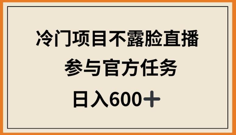 冷门项目不露脸直播，参与官方任务，日入600+【揭秘】-小艾网创