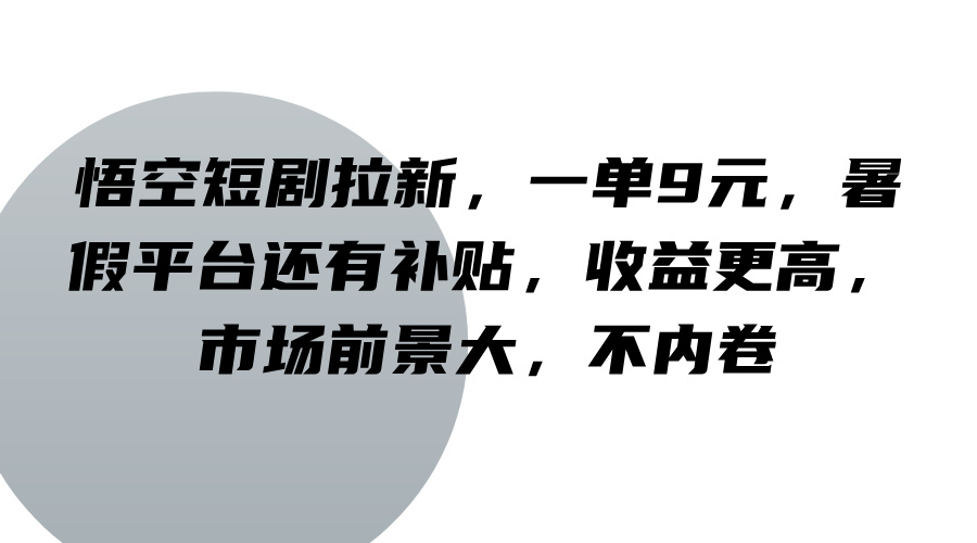 悟空短剧拉新,一单9元,暑假平台还有补贴,收益更高,市场前景大,不内卷-小艾网创