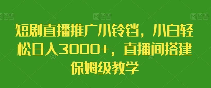 短剧直播推广小铃铛，小白轻松日入3000+，直播间搭建保姆级教学-小艾网创