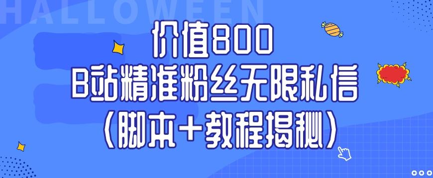 价值800 B站精准粉丝无限私信（脚本+教程揭秘）-小艾网创