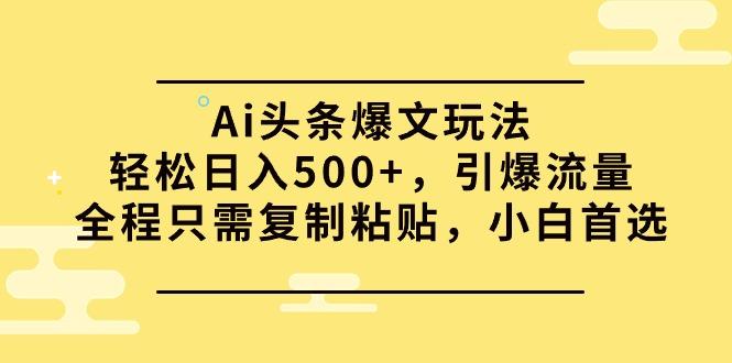 (9853期)Ai头条爆文玩法，轻松日入500+，引爆流量全程只需复制粘贴，小白首选-小艾网创