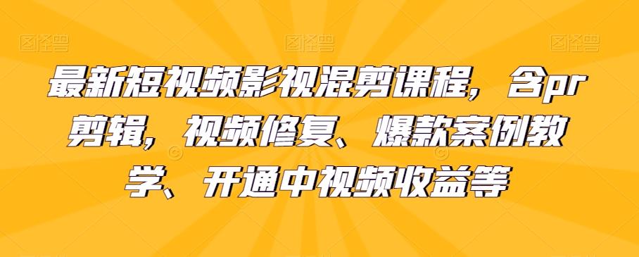 最新短视频影视混剪课程，含pr剪辑，视频修复、爆款案例教学、开通中视频收益等-小艾网创