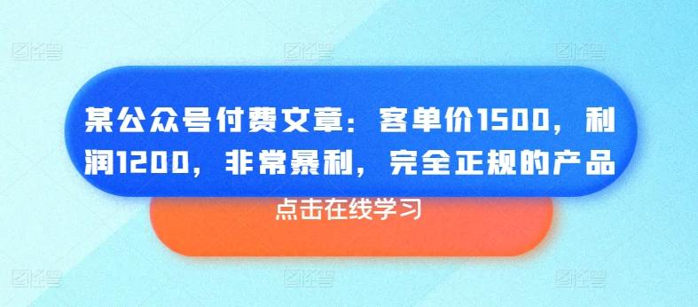 某公众号付费文章：客单价1500，利润1200，非常暴利，完全正规的产品-小艾网创