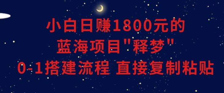 小白能日赚1800元的蓝海项目”释梦”0-1搭建流程可直接复制粘贴长期做【揭秘】-小艾网创