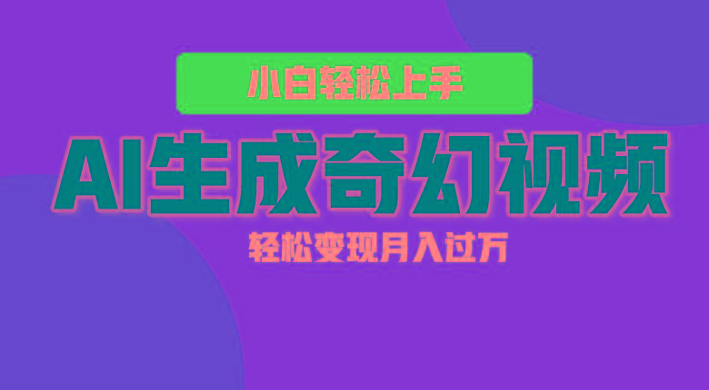 轻松上手！AI生成奇幻画面，视频轻松变现月入过万-小艾网创