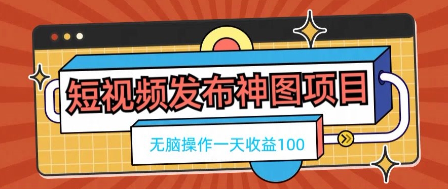 短视频发布神图项目，无脑操作，一天收益100-小艾网创