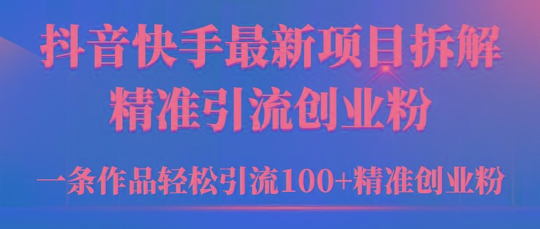 (9447期)2024年抖音快手最新项目拆解视频引流创业粉，一天轻松引流精准创业粉100+-小艾网创