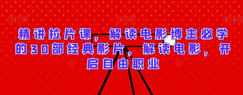 精讲拉片课，解读电影博主必学的30部经典影片，解读电影，开启自由职业-小艾网创