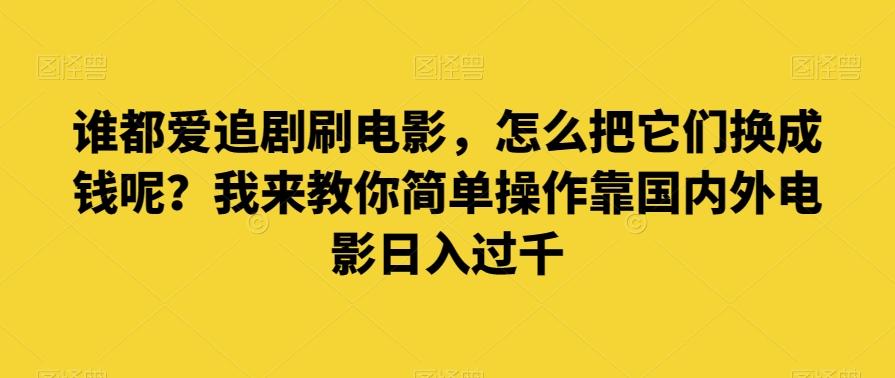 谁都爱追剧刷电影，怎么把它们换成钱呢？我来教你简单操作靠国内外电影日入过千【揭秘】-小艾网创