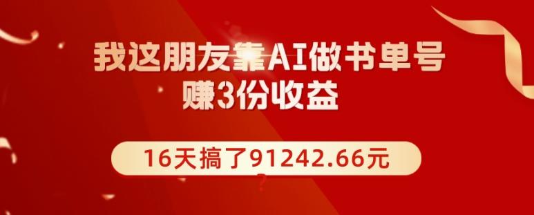 我这朋友靠AI做书单号，赚3份收益，16天搞了91242.66元？-小艾网创