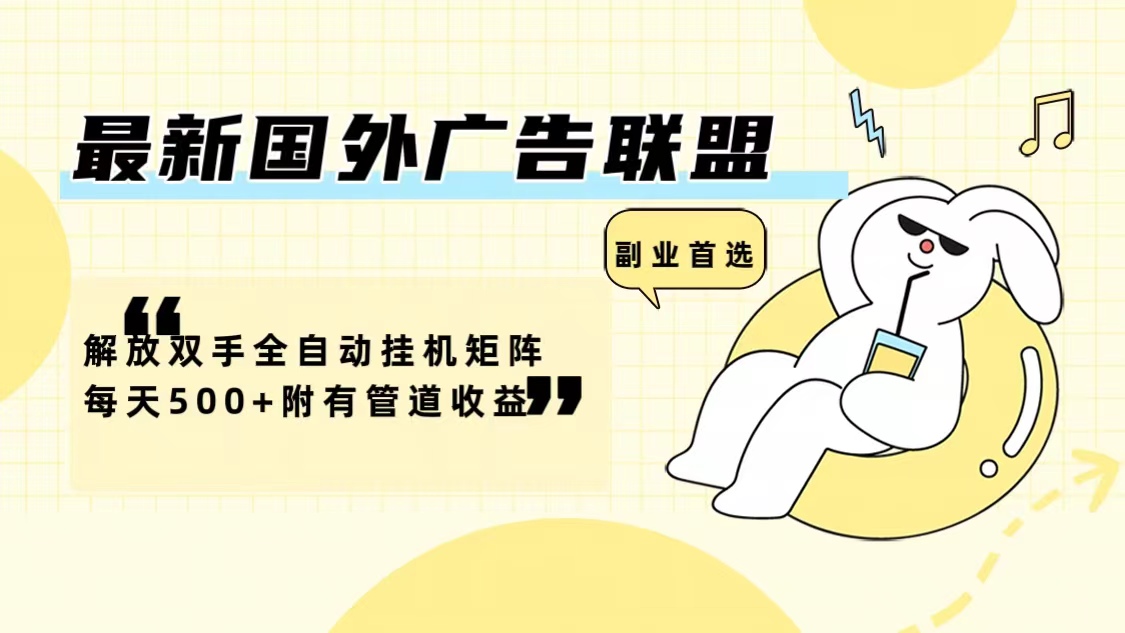 最新国外广告联盟解放双手全自动挂机矩阵每天500+附有管道收益-小艾网创