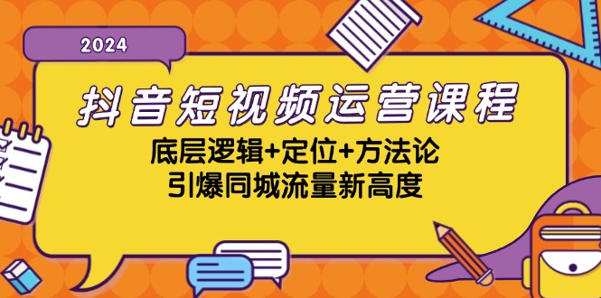 抖音短视频运营课程，底层逻辑+定位+方法论，引爆同城流量新高度-小艾网创