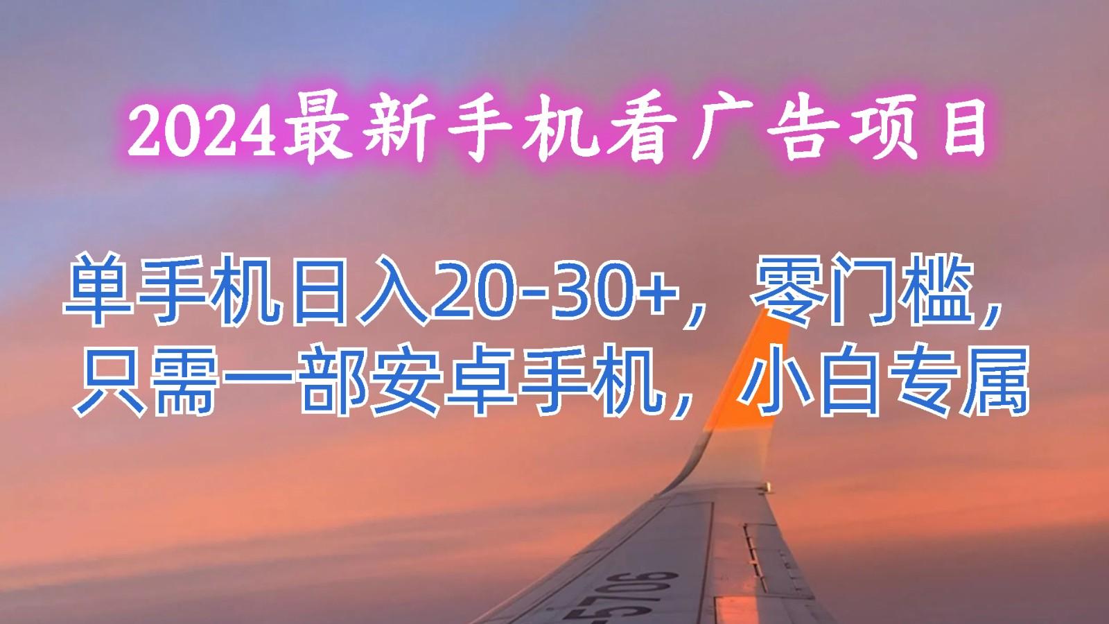 2024最新手机看广告项目,单手机日入20-30+,零门槛,只需一部安卓手机,小白专属-小艾网创