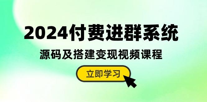 2024付费进群系统，源码及搭建变现视频课程(教程+源码-小艾网创