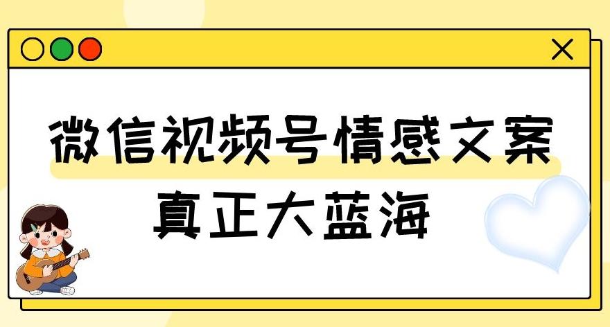 视频号情感文案，真正大蓝海，简单操作，新手小白轻松上手（教程+素材）【揭秘】-小艾网创