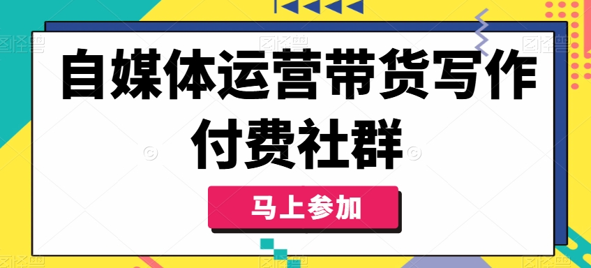 自媒体运营带货写作付费社群，带货是自媒体人必须掌握的能力-小艾网创