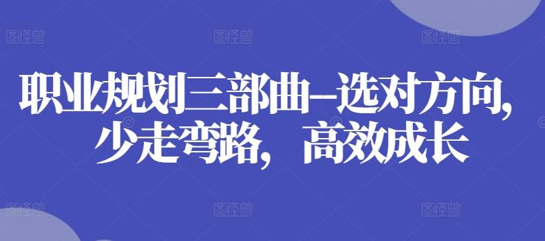 职业规划三部曲–选对方向，少走弯路，高效成长-小艾网创