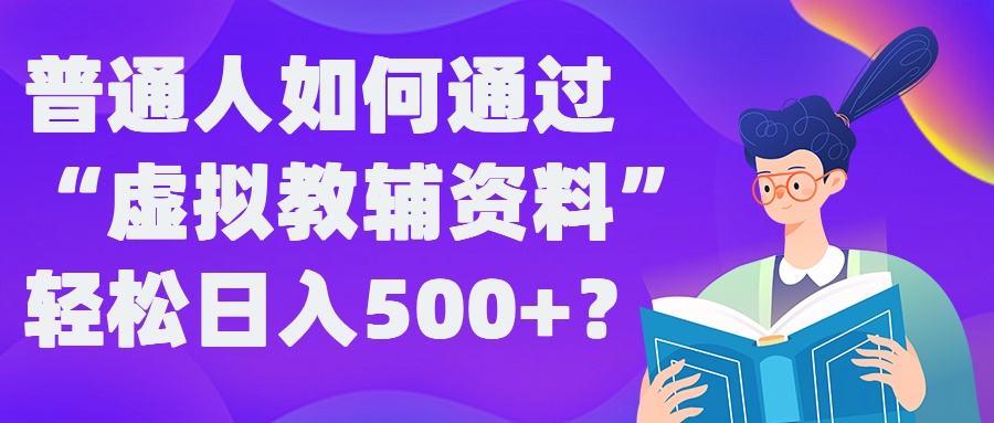 普通人如何通过“虚拟教辅”资料轻松日入500+?揭秘稳定玩法-小艾网创