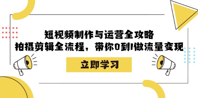 短视频制作与运营全攻略：拍摄剪辑全流程，带你0到1做流量变现-小艾网创