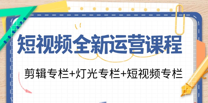 短视频全新运营课程：剪辑专栏+灯光专栏+短视频专栏(23节课)-小艾网创