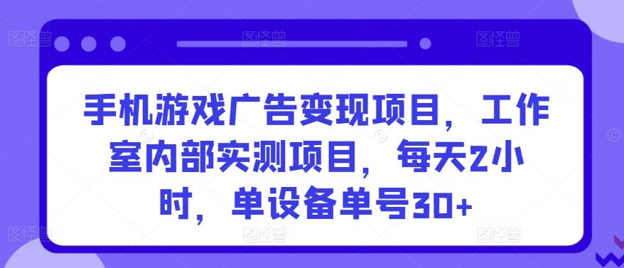 手机游戏广告变现项目，工作室内部实测项目，每天2小时，单设备单号30+【揭秘】-小艾网创