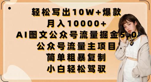 轻松写出10W+爆款，月入10000+，AI图文公众号流量掘金5.0.公众号流量主项目【揭秘】-小艾网创