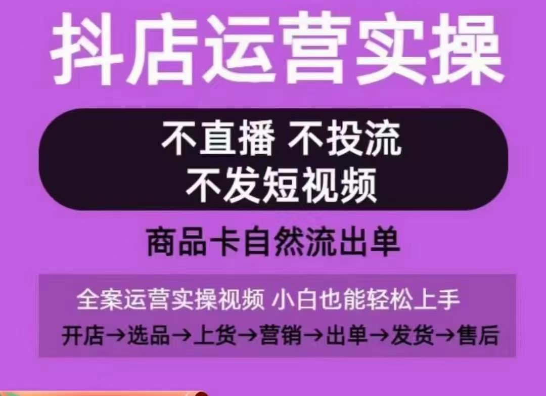 抖店运营实操课，从0-1起店视频全实操，不直播、不投流、不发短视频，商品卡自然流出单-小艾网创