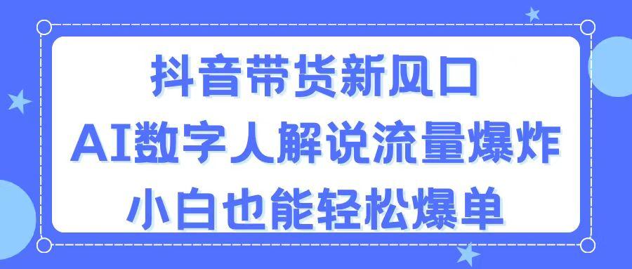 抖音带货新风口，AI数字人解说，流量爆炸，小白也能轻松爆单-小艾网创