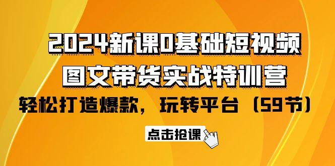 (9911期)2024新课0基础短视频+图文带货实战特训营：玩转平台，轻松打造爆款(59节)-小艾网创