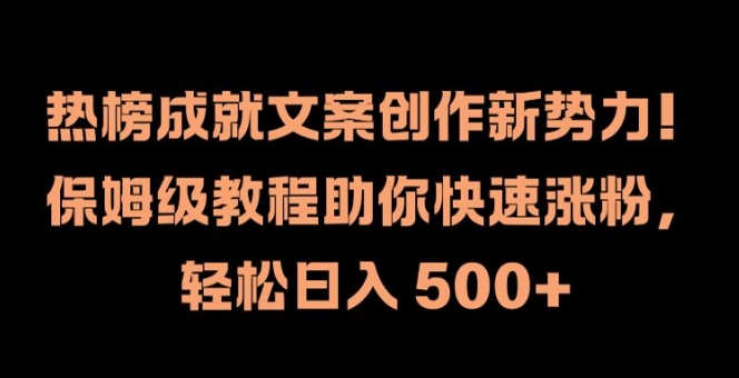 热榜成就文案创作新势力，保姆级教程助你快速涨粉，轻松日入 500+【揭秘】-小艾网创