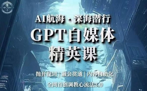 AI航海·深海潜行，GPT自媒体精英课，全网首创调教心流法3.0-小艾网创