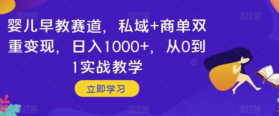 婴儿早教赛道，私域+商单双重变现，日入1000+，从0到1实战教学【揭秘】-小艾网创