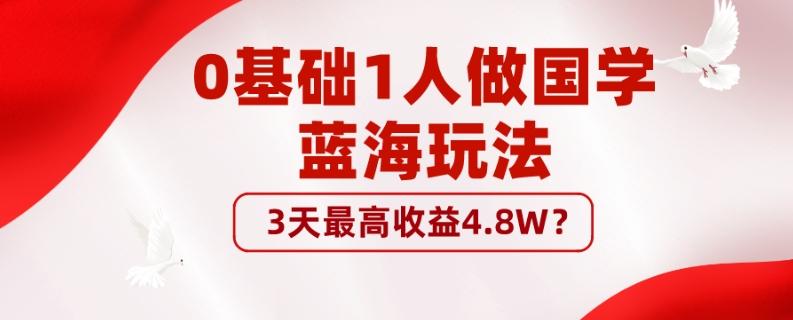 0基础1人做国学蓝海玩法，3天最高收益4.8W？-小艾网创
