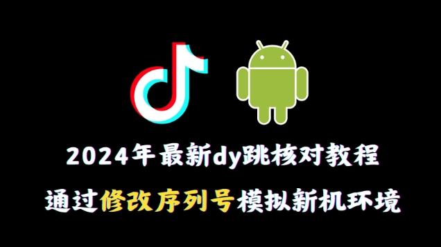 2024年最新抖音跳核对教程，通过修改序列号模拟新机环境【揭秘】-小艾网创