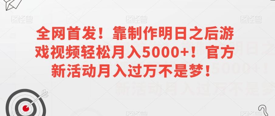 全网首发！靠制作明日之后游戏视频轻松月入5000+！官方新活动月入过万不是梦！【揭秘】-小艾网创