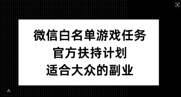 微信白名单游戏任务，官方扶持计划，适合大众的副业【揭秘】-小艾网创