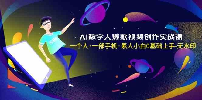 AI数字人爆款视频创作实战课，一个人一部手机·素人小白0基础上手-小艾网创