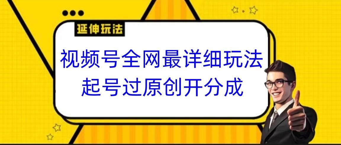 视频号全网最详细玩法，起号过原创开分成，小白跟着视频一步一步去操作-小艾网创