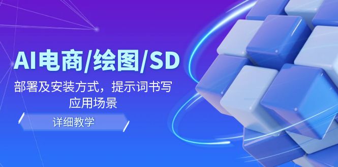 AI-电商/绘图/SD/详细教程：部署与安装方式，提示词-书写，应用场景-小艾网创