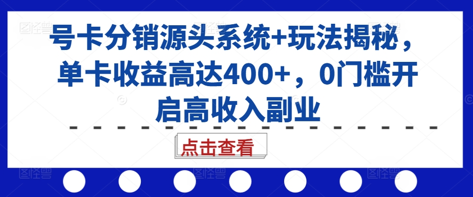号卡分销源头系统+玩法揭秘，单卡收益高达400+，0门槛开启高收入副业-小艾网创