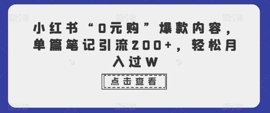 小红书“0元购”爆款内容，单篇笔记引流200+，轻松月入过W-小艾网创