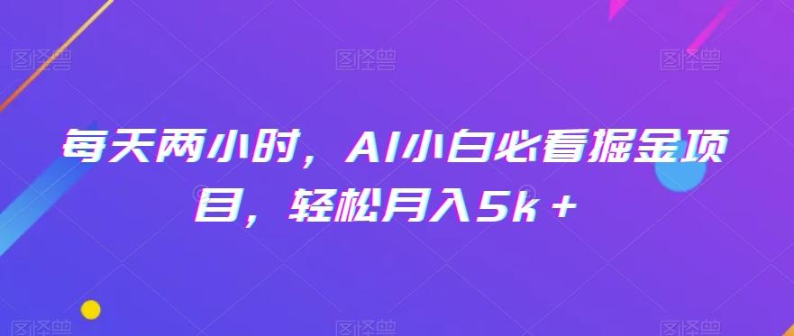 每天两小时，AI小白必看掘金项目，轻松月入5k＋-小艾网创