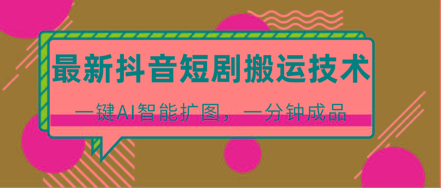 最新抖音短剧搬运技术，一键AI智能扩图，百分百过原创，秒过豆荚！-小艾网创