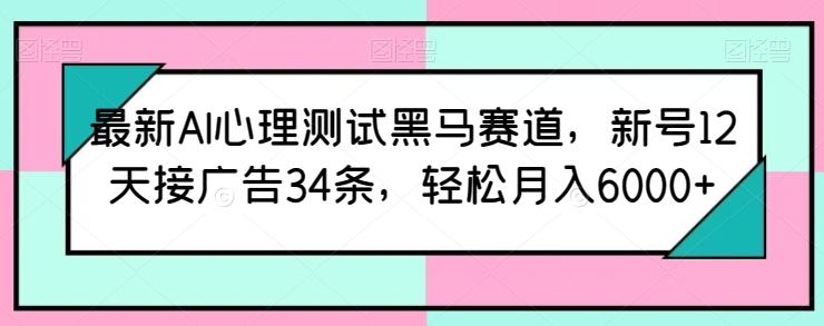 最新AI心理测试黑马赛道，新号12天接广告34条，轻松月入6000+【揭秘】-小艾网创