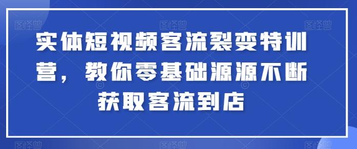 实体短视频客流裂变特训营，教你零基础源源不断获取客流到店-小艾网创