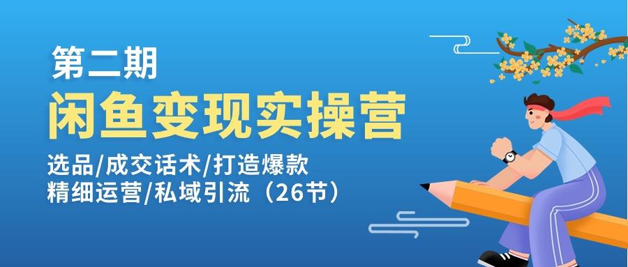 闲鱼变现实操训练营第2期：选品/成交话术/打造爆款/精细运营/私域引流-小艾网创
