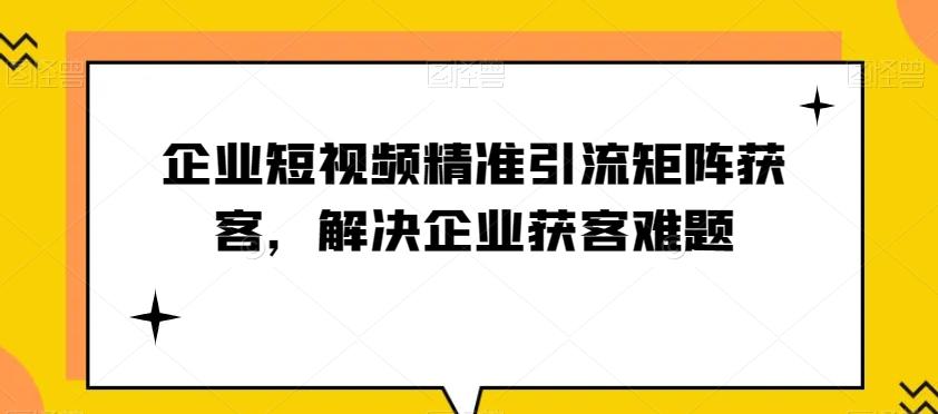 企业短视频精准引流矩阵获客，解决企业获客难题-小艾网创