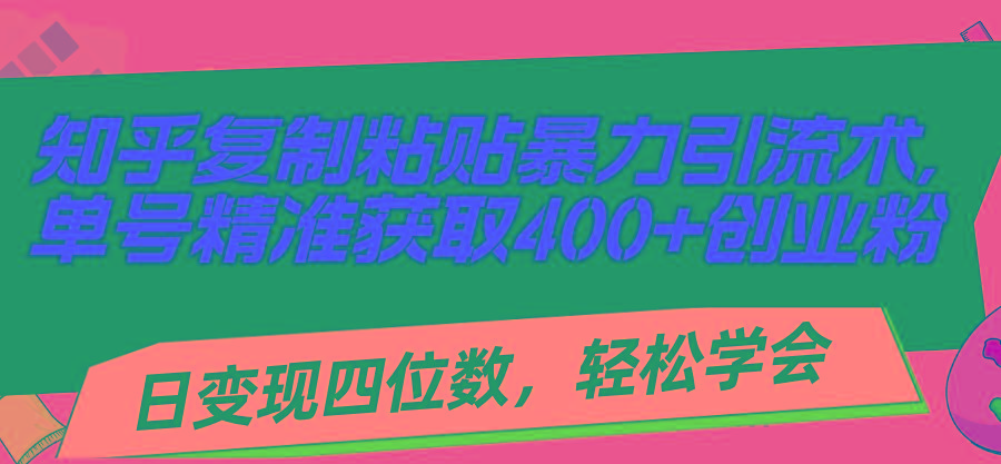 知乎复制粘贴暴力引流术，单号精准获取400+创业粉，日变现四位数，轻松...-小艾网创