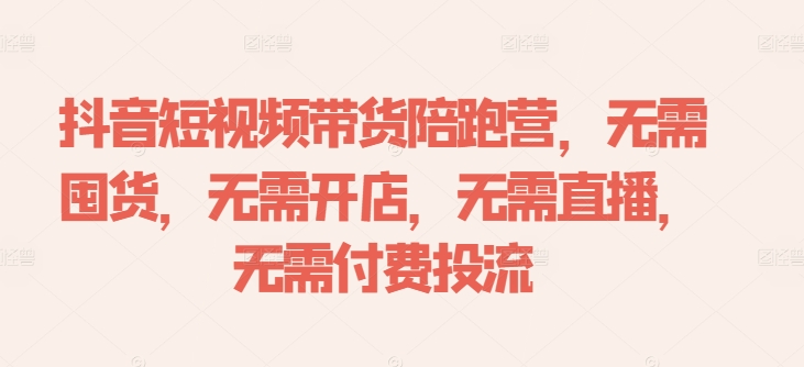 抖音短视频带货陪跑营，无需囤货、无需开店、无需直播,无需付费投流-小艾网创
