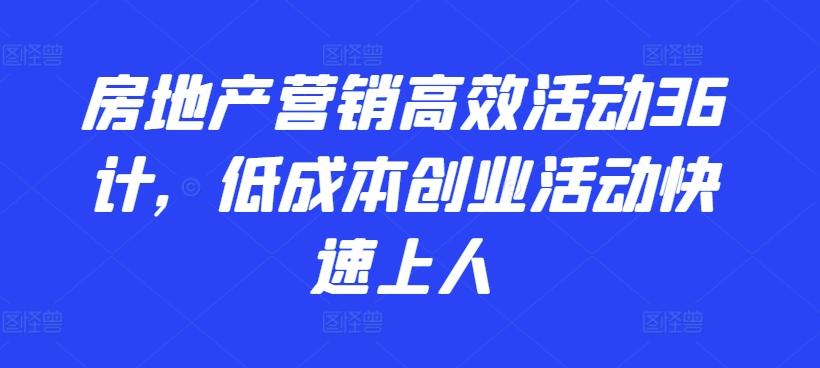 房地产营销高效活动36计，​低成本创业活动快速上人-小艾网创